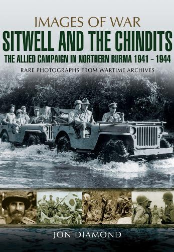 Stilwell and the Chindits: The Allied Campaign in Northern Burma 1943 - 1944: The Allied Campaign in Northern Burma, 1943-1944, Rare Photographs from Wartime Archives (Images of War)